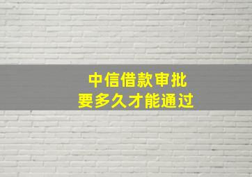 中信借款审批要多久才能通过