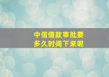 中信借款审批要多久时间下来呢