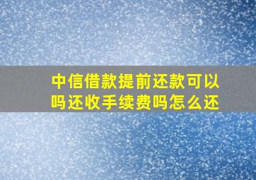 中信借款提前还款可以吗还收手续费吗怎么还