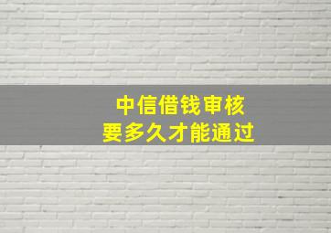 中信借钱审核要多久才能通过