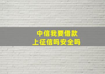 中信我要借款上征信吗安全吗