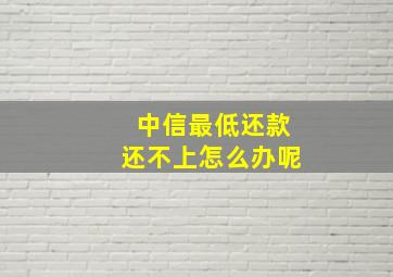 中信最低还款还不上怎么办呢