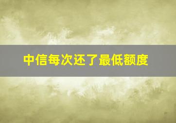 中信每次还了最低额度