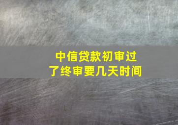 中信贷款初审过了终审要几天时间