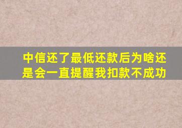 中信还了最低还款后为啥还是会一直提醒我扣款不成功