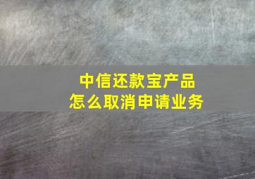 中信还款宝产品怎么取消申请业务