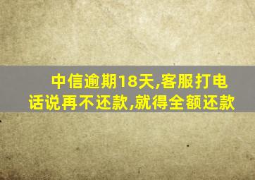 中信逾期18天,客服打电话说再不还款,就得全额还款