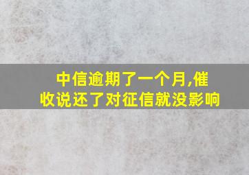 中信逾期了一个月,催收说还了对征信就没影响