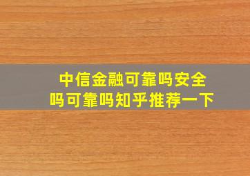 中信金融可靠吗安全吗可靠吗知乎推荐一下