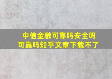 中信金融可靠吗安全吗可靠吗知乎文章下载不了