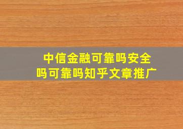 中信金融可靠吗安全吗可靠吗知乎文章推广