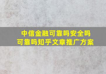 中信金融可靠吗安全吗可靠吗知乎文章推广方案