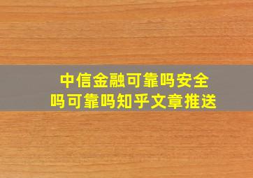 中信金融可靠吗安全吗可靠吗知乎文章推送