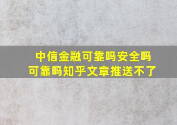 中信金融可靠吗安全吗可靠吗知乎文章推送不了