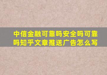 中信金融可靠吗安全吗可靠吗知乎文章推送广告怎么写