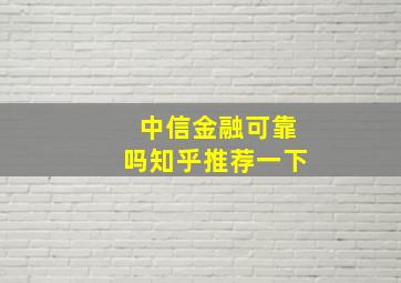 中信金融可靠吗知乎推荐一下