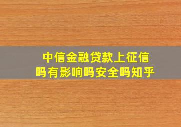 中信金融贷款上征信吗有影响吗安全吗知乎