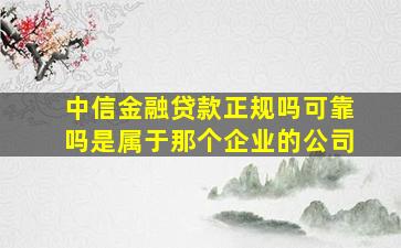 中信金融贷款正规吗可靠吗是属于那个企业的公司