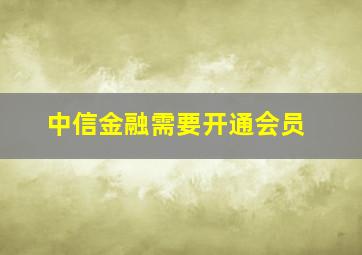 中信金融需要开通会员