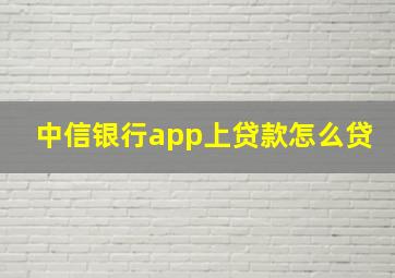 中信银行app上贷款怎么贷