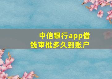 中信银行app借钱审批多久到账户