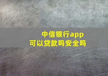 中信银行app可以贷款吗安全吗