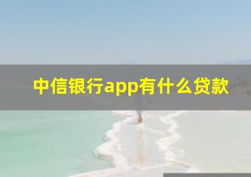 中信银行app有什么贷款