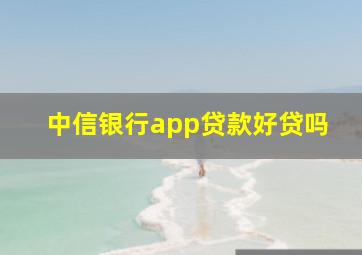 中信银行app贷款好贷吗