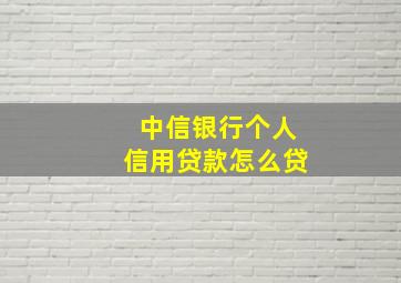 中信银行个人信用贷款怎么贷