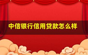 中信银行信用贷款怎么样