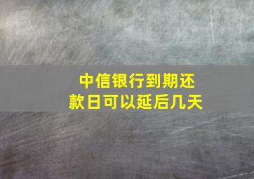 中信银行到期还款日可以延后几天