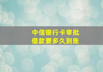 中信银行卡审批借款要多久到账