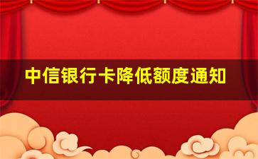 中信银行卡降低额度通知