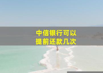 中信银行可以提前还款几次