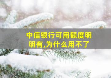 中信银行可用额度明明有,为什么用不了