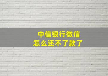 中信银行微信怎么还不了款了