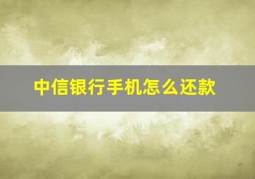 中信银行手机怎么还款