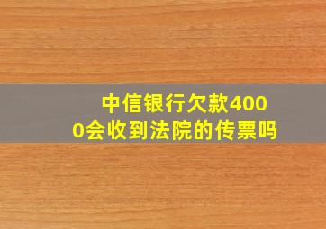 中信银行欠款4000会收到法院的传票吗