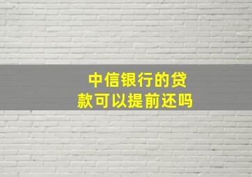 中信银行的贷款可以提前还吗