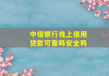 中信银行线上信用贷款可靠吗安全吗