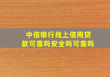 中信银行线上信用贷款可靠吗安全吗可靠吗