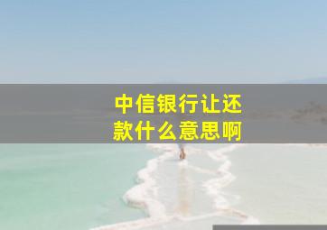 中信银行让还款什么意思啊