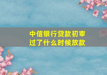 中信银行贷款初审过了什么时候放款