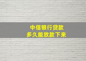 中信银行贷款多久能放款下来