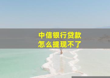 中信银行贷款怎么提现不了