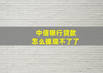 中信银行贷款怎么提现不了了