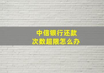 中信银行还款次数超限怎么办