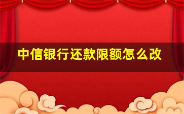 中信银行还款限额怎么改