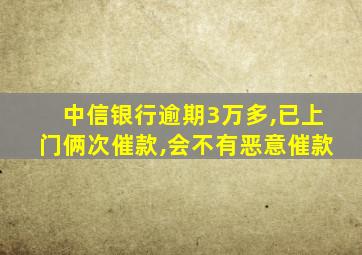 中信银行逾期3万多,已上门俩次催款,会不有恶意催款