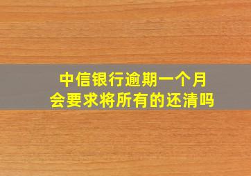 中信银行逾期一个月会要求将所有的还清吗